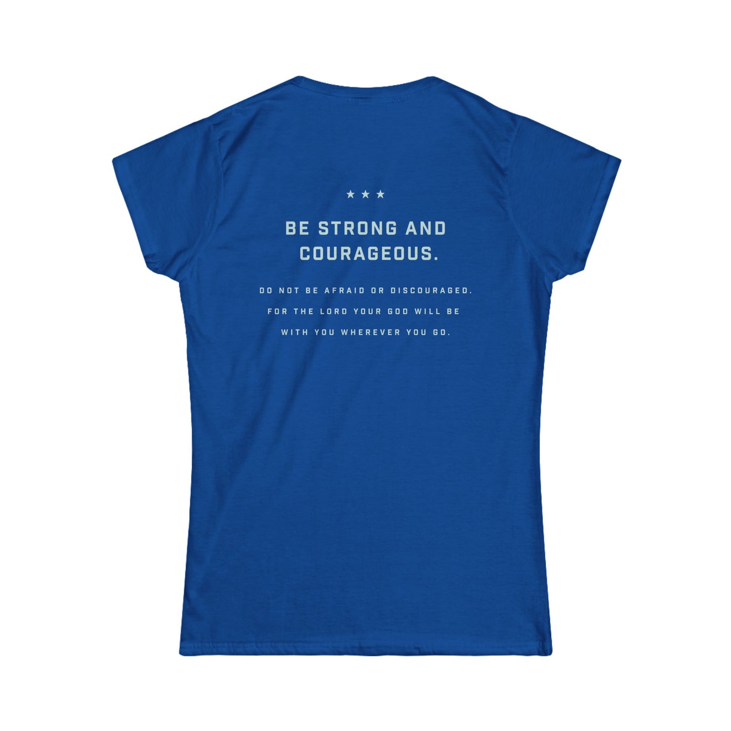 A women's short sleeve shirt with a Bible quote "Be strong and courageous. Do not be afraid or discouraged for the Lord your God will be with you wherever you go". 