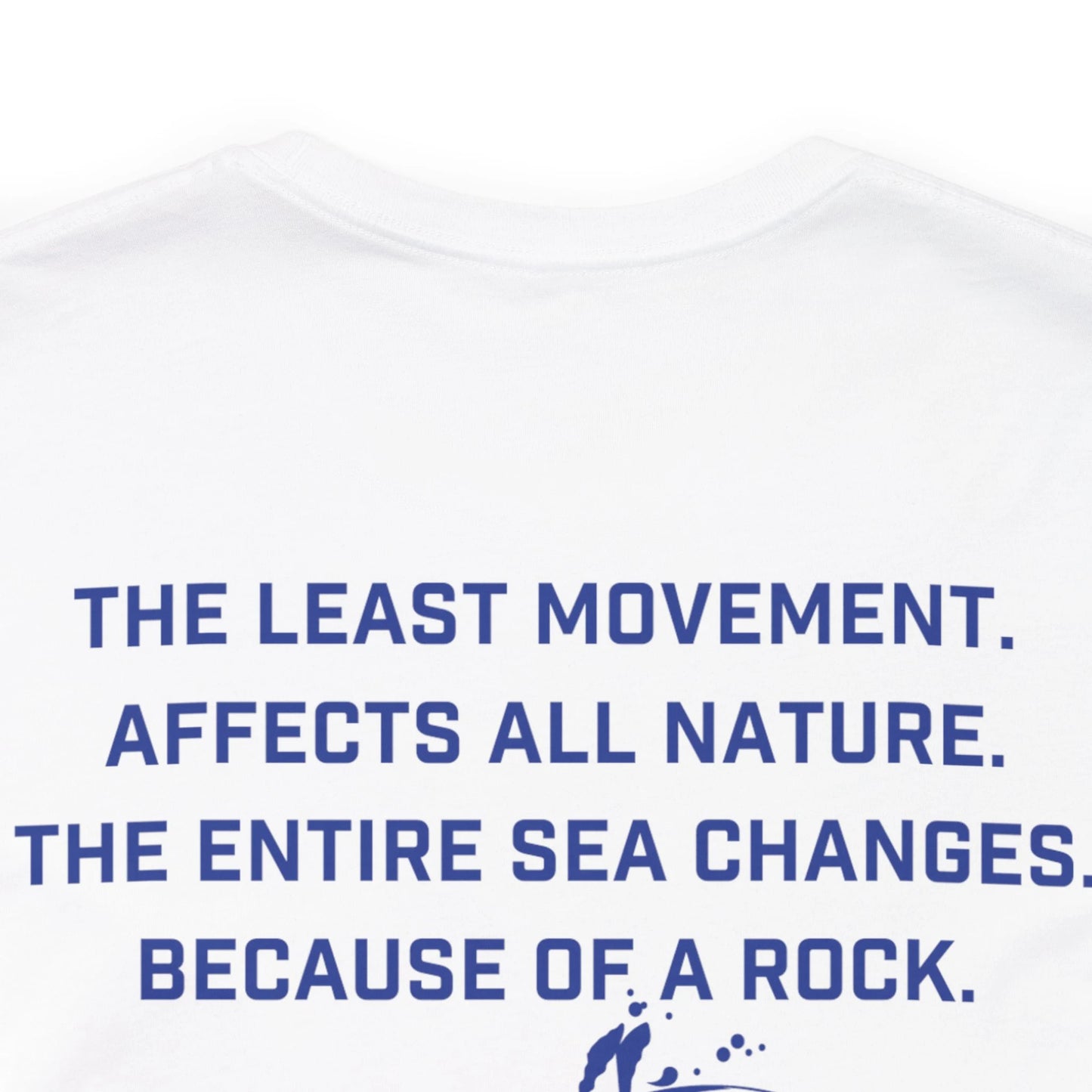 The back of a white tee shirt with the Blaise Pasqual quote " The least movement affects all nature. The entire sea changes because of a rock."