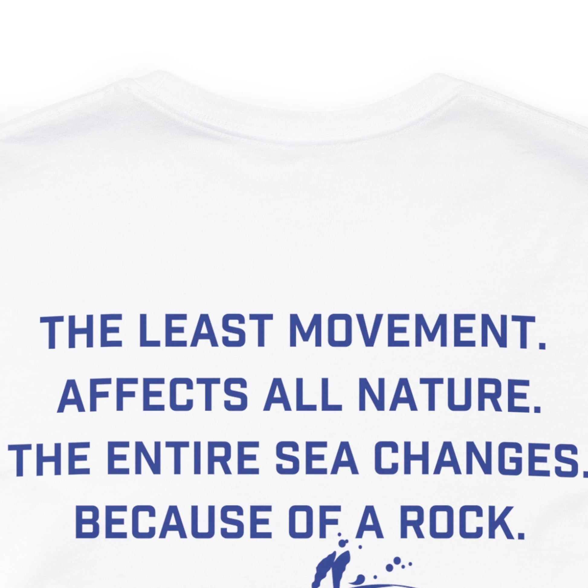 The back of a white tee shirt with the Blaise Pasqual quote " The least movement affects all nature. The entire sea changes because of a rock."